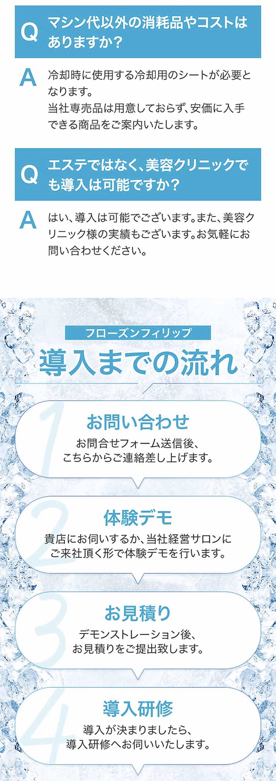 マシン代以外の消耗品やコストはありますか？エステではなく美容クリニックでも導入は可能ですか？ 導入までの流れ：1お問い合わせ／2体験デモ／3お見積り／4導入研修