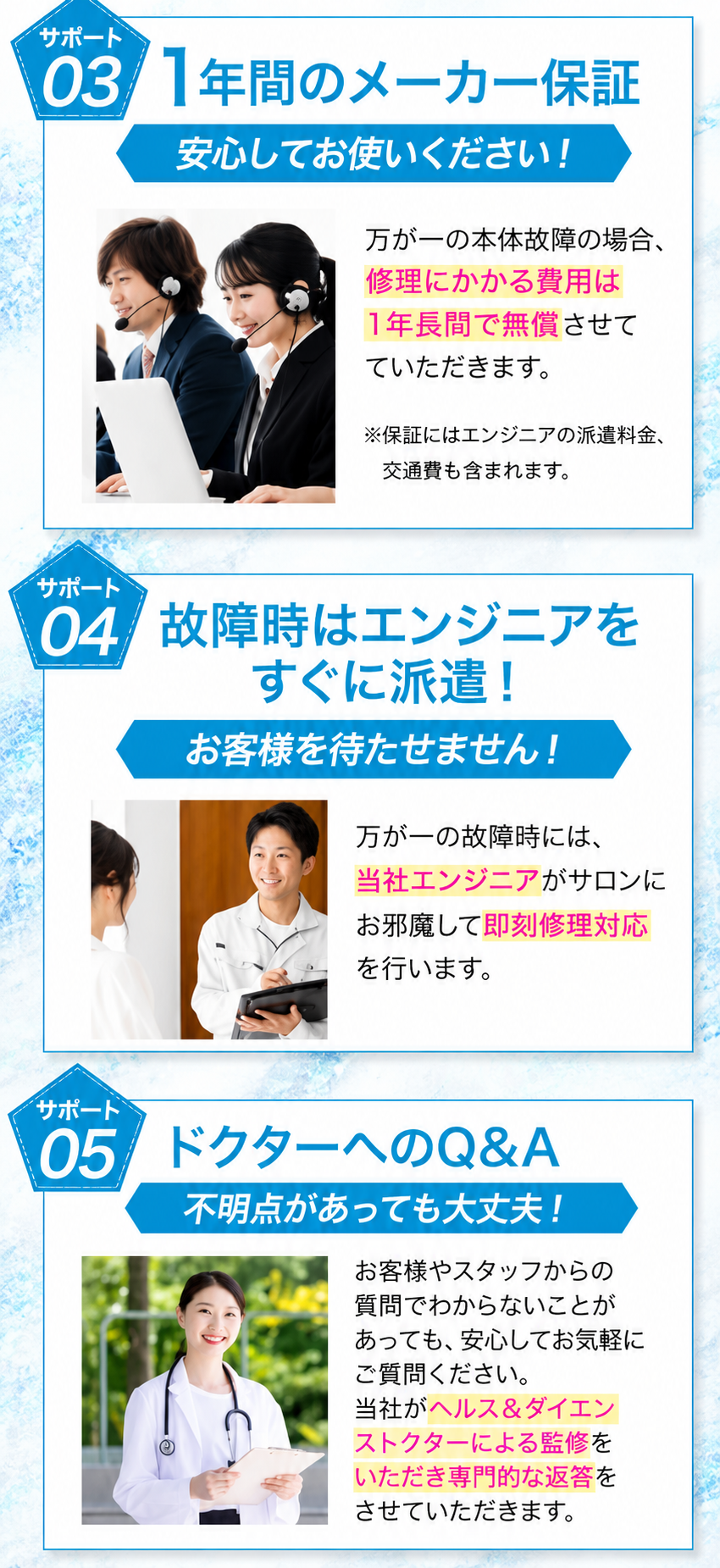 サポート03 1年間のメーカー保証。サポート04 故障時はエンジニアをすぐに派遣。サポート05 ドクターへのQ&A。