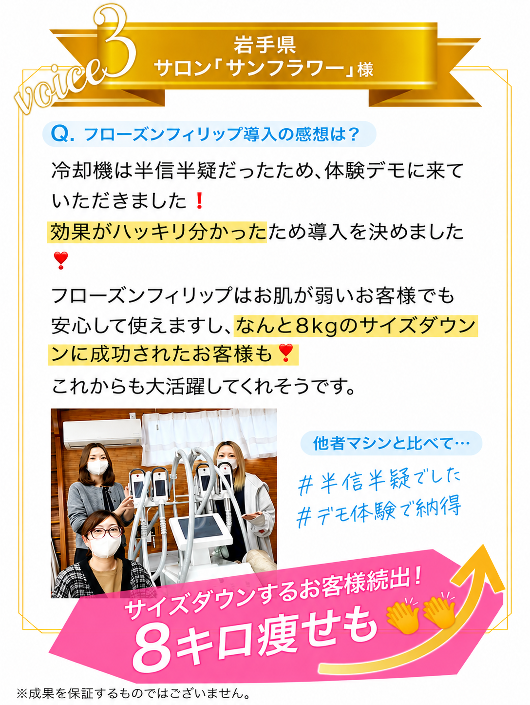 お客様の声 voice3 岩手県サロン「サンフラワー」様 ｜ サイズダウンするお客様続出！8キロ痩せも